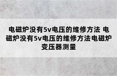 电磁炉没有5v电压的维修方法 电磁炉没有5v电压的维修方法电磁炉变压器测量